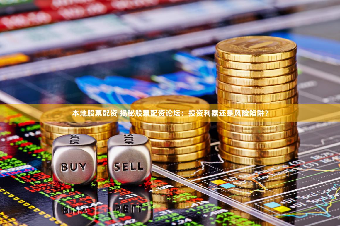 本地股票配资 揭秘股票配资论坛：投资利器还是风险陷阱？