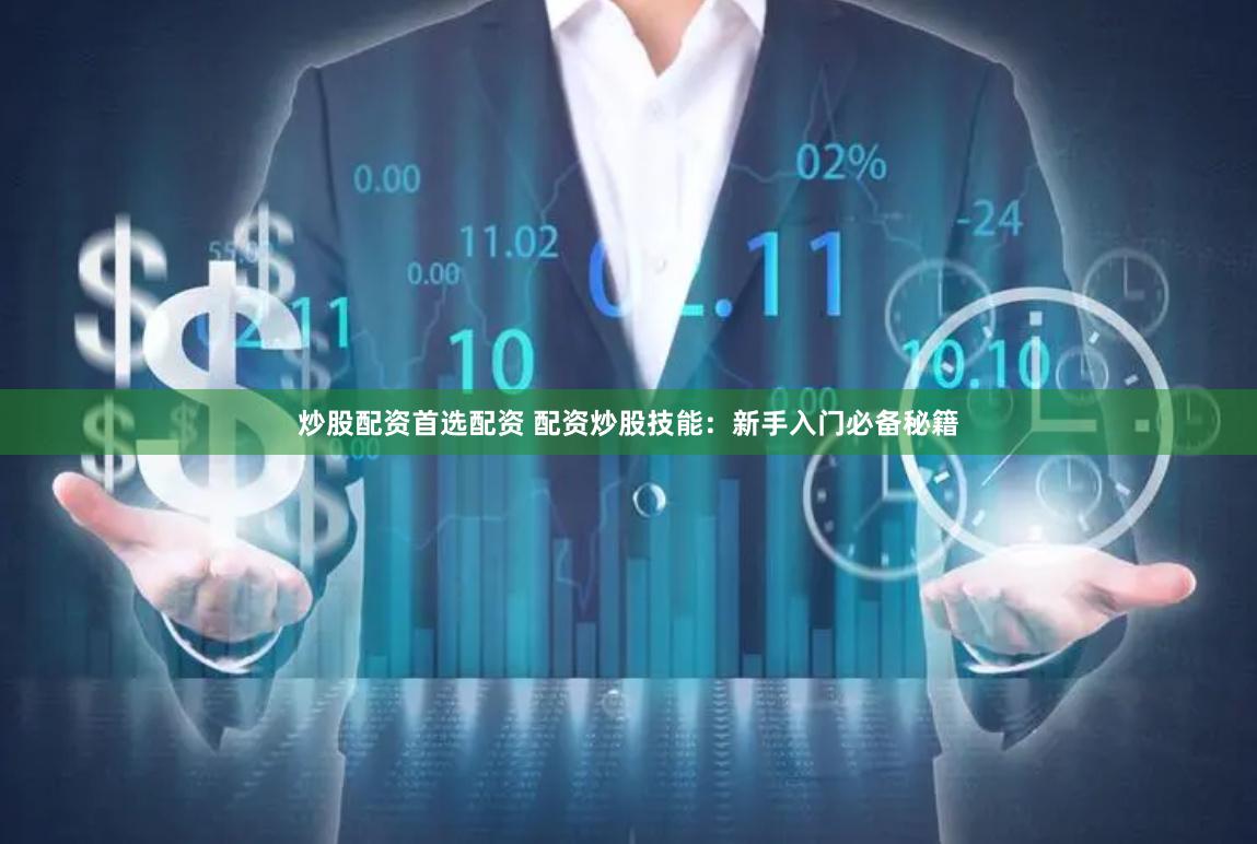 炒股配资首选配资 配资炒股技能：新手入门必备秘籍