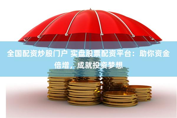 全国配资炒股门户 实盘股票配资平台：助你资金倍增，成就投资梦想