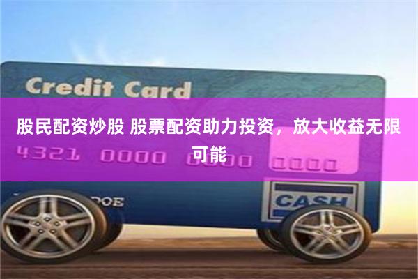 股民配资炒股 股票配资助力投资，放大收益无限可能