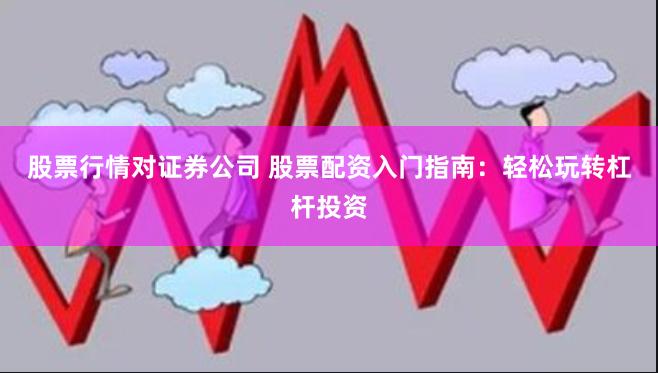 股票行情对证券公司 股票配资入门指南：轻松玩转杠杆投资