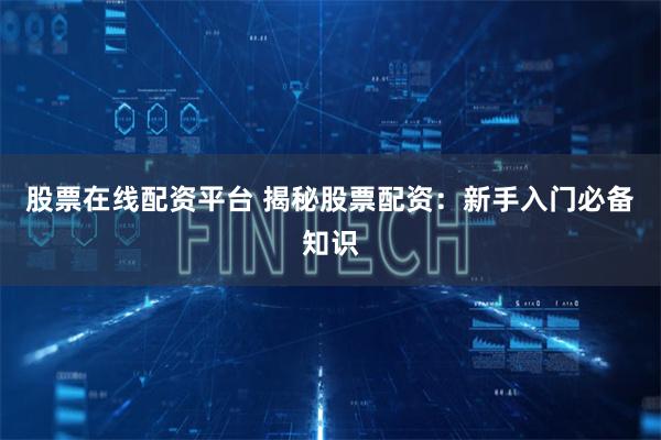 股票在线配资平台 揭秘股票配资：新手入门必备知识