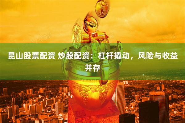 昆山股票配资 炒股配资：杠杆撬动，风险与收益并存
