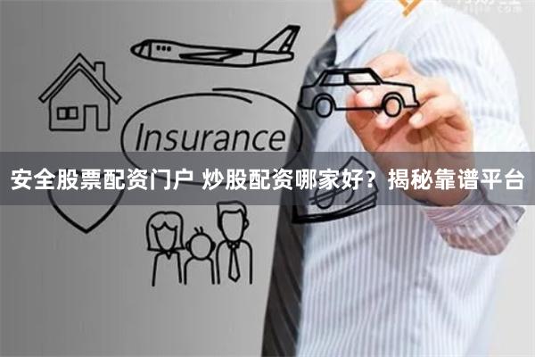 安全股票配资门户 炒股配资哪家好？揭秘靠谱平台