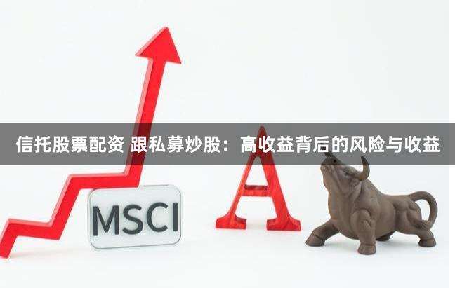 信托股票配资 跟私募炒股：高收益背后的风险与收益