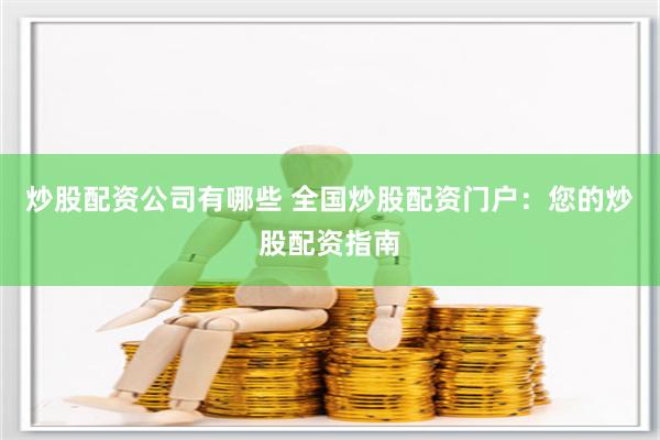 炒股配资公司有哪些 全国炒股配资门户:您的炒股配资指南