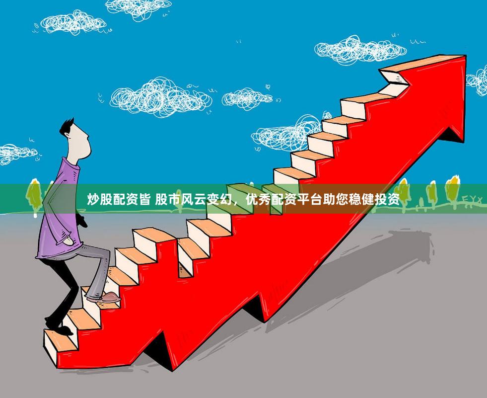 炒股配资皆 股市风云变幻，优秀配资平台助您稳健投资